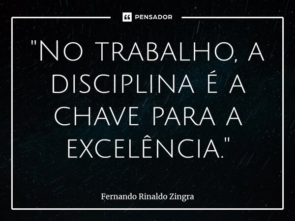 ⁠"No trabalho, a disciplina é a chave para a excelência."... Frase de Fernando Rinaldo Zingra.
