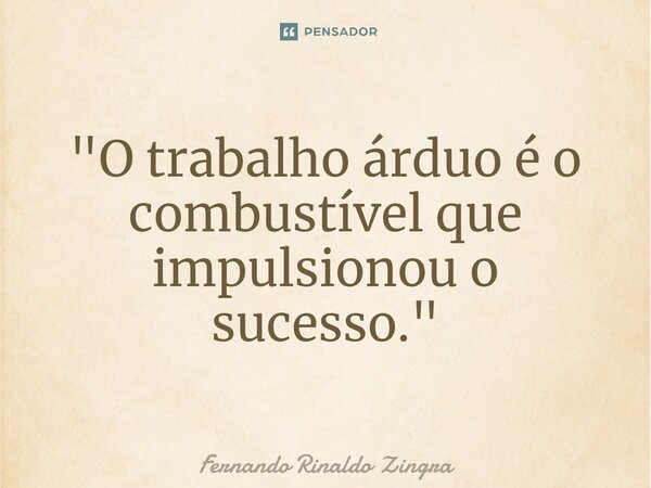 ⁠"O trabalho árduo é o combustível que impulsionou o sucesso."... Frase de Fernando Rinaldo Zingra.