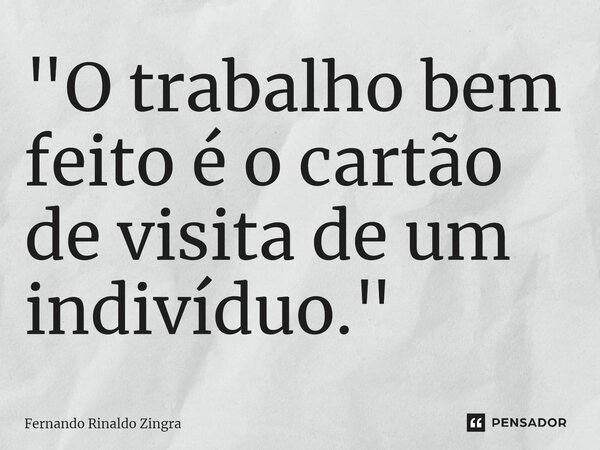 ⁠"O trabalho bem feito é o cartão de visita de um indivíduo."... Frase de Fernando Rinaldo Zingra.