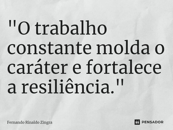 ⁠"O trabalho constante molda o caráter e fortalece a resiliência."... Frase de Fernando Rinaldo Zingra.