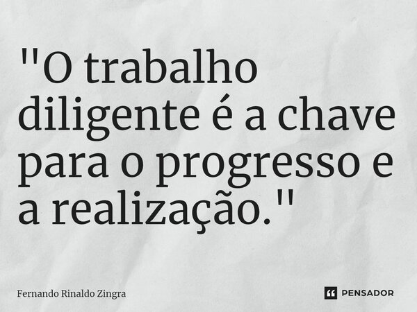 ⁠"O trabalho diligente é a chave para o progresso e a realização."... Frase de Fernando Rinaldo Zingra.