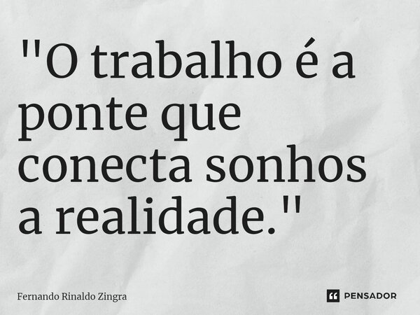 ⁠"O trabalho é a ponte que conecta sonhos a realidade."... Frase de Fernando Rinaldo Zingra.