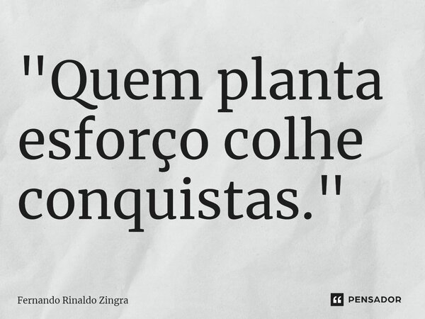 ⁠"Quem planta esforço colhe conquistas."... Frase de Fernando Rinaldo Zingra.