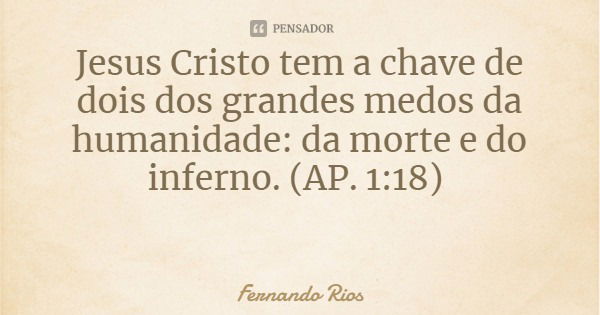 Jesus Cristo tem a chave de dois dos grandes medos da humanidade: da morte e do inferno. (AP. 1:18)... Frase de Fernando Rios.