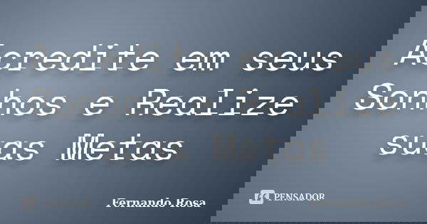 Acredite em seus Sonhos e Realize suas Metas... Frase de Fernando Rosa.