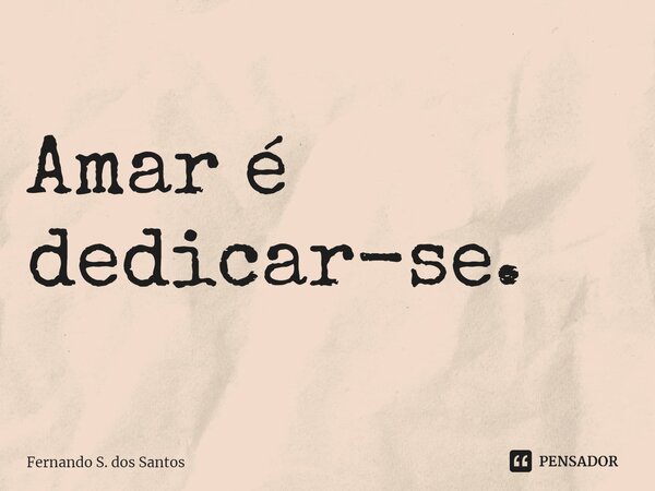 Amar é dedicar-se.⁠... Frase de Fernando S. dos Santos.