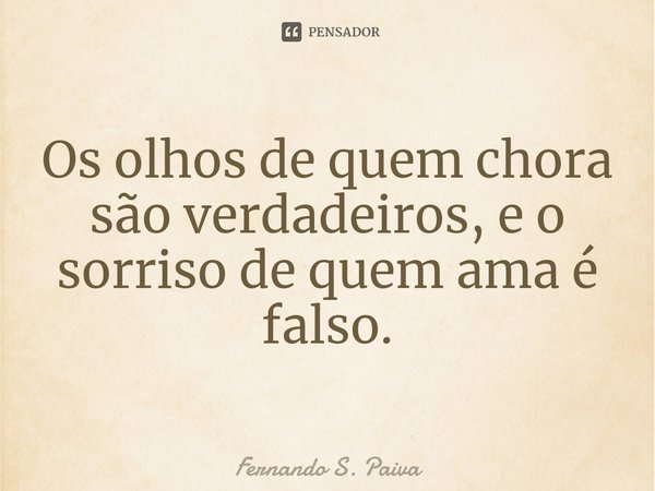 ⁠Os olhos de quem chora são verdadeiros, e o sorriso de quem ama é falso.... Frase de Fernando S. Paiva.