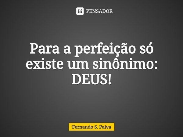 Para a perfeição só existe um sinônimo: DEUS!⁠... Frase de Fernando S. Paiva.