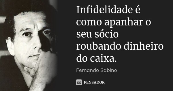 Infidelidade é como apanhar o seu sócio roubando dinheiro do caixa.... Frase de Fernando Sabino.