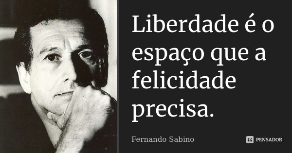 Liberdade é o espaço que a felicidade precisa.... Frase de Fernando Sabino.