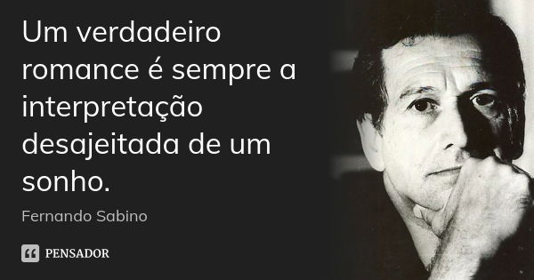 Um verdadeiro romance é sempre a interpretação desajeitada de um sonho.... Frase de Fernando Sabino.