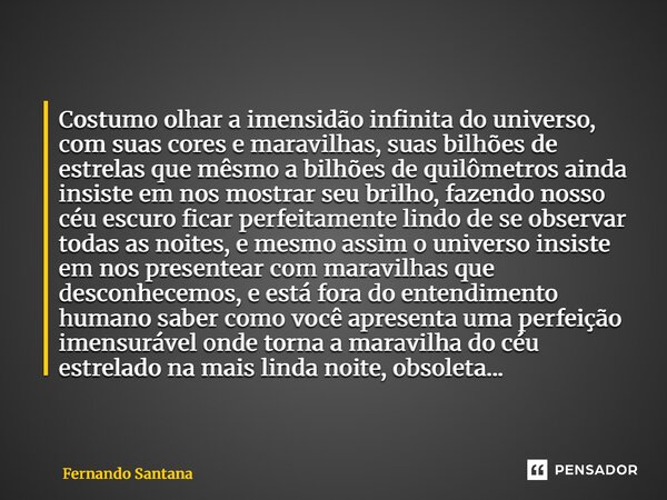 Costumo olhar a imensidão infinita do universo, com suas cores e maravilhas, suas bilhões de estrelas que mêsmo a bilhões de quilômetros ainda insiste em nos m... Frase de Fernando Santana.
