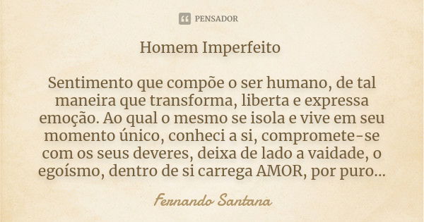 Homem Imperfeito Sentimento que compõe o ser humano, de tal maneira que transforma, liberta e expressa emoção. Ao qual o mesmo se isola e vive em seu momento ún... Frase de Fernando Santana.