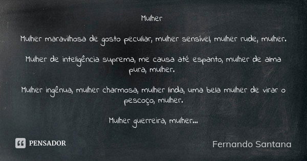 Mulher Mulher maravilhosa de gosto peculiar, mulher sensível, mulher rude, mulher. Mulher de inteligência suprema, me causa até espanto, mulher de alma pura, mu... Frase de Fernando Santana.