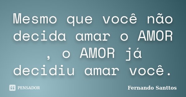 Mesmo que você não decida amar o AMOR , o AMOR já decidiu amar você.... Frase de Fernando Santtos.