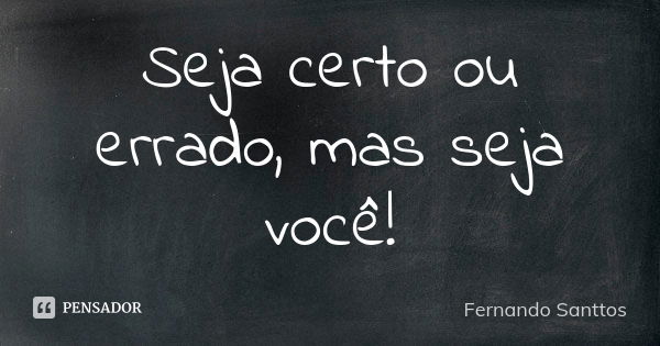 Seja certo ou errado, mas seja você!... Frase de Fernando Santtos.