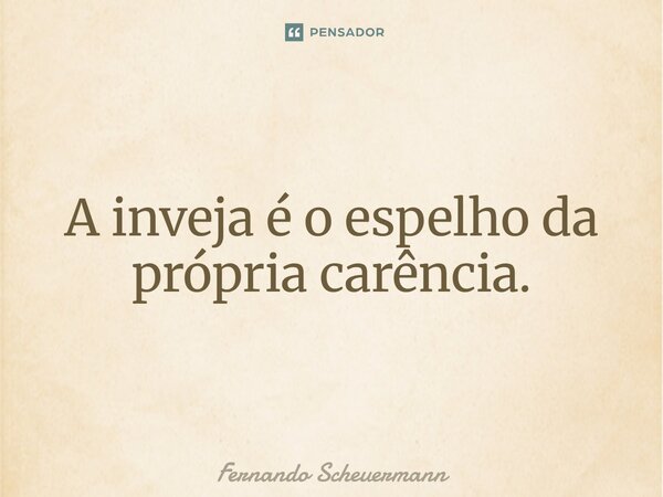 ⁠A inveja é o espelho da própria carência.... Frase de Fernando Scheuermann.