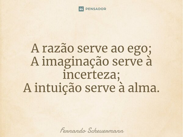 ⁠A razão serve ao ego; A imaginação serve à incerteza; A intuição serve à alma.... Frase de Fernando Scheuermann.