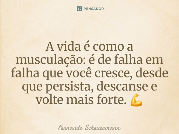 ⁠A vida é como a musculação: é de falha em falha que você cresce, desde que persista, descanse e volte mais forte. 💪... Frase de Fernando Scheuermann.