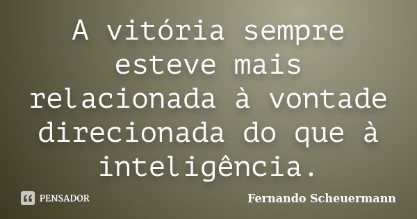 A vitória sempre esteve mais relacionada à vontade direcionada do que à inteligência.... Frase de Fernando Scheuermann.