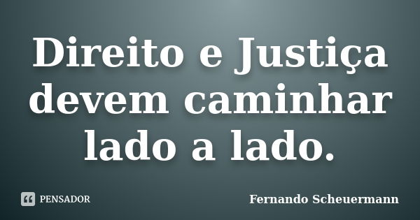 Direito e Justiça devem caminhar lado a lado.... Frase de Fernando Scheuermann.