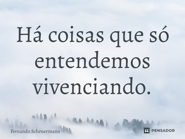 ⁠Há coisas que só entendemos vivenciando.... Frase de Fernando Scheuermann.