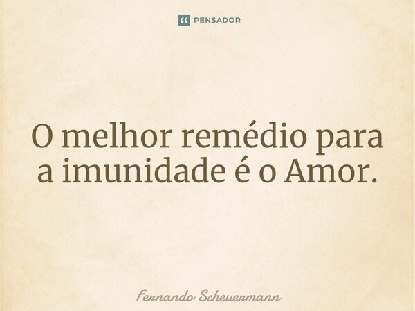 ⁠O melhor remédio para a imunidade é o Amor.... Frase de Fernando Scheuermann.