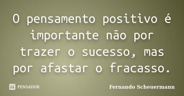 O pensamento positivo é importante não por trazer o sucesso, mas por afastar o fracasso.... Frase de Fernando Scheuermann.