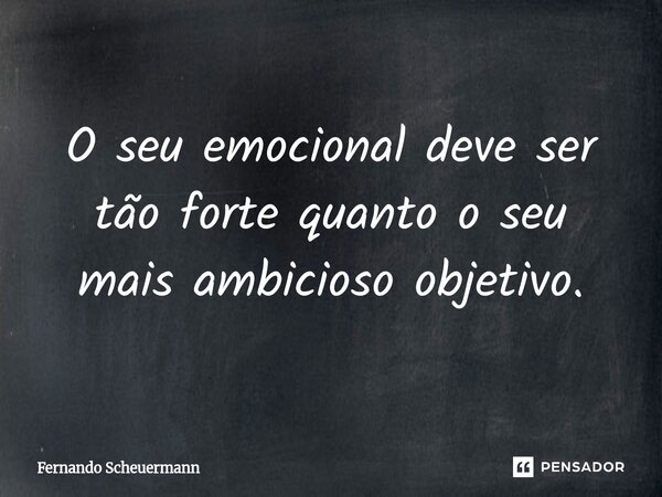 ⁠O seu emocional deve ser tão forte quanto o seu mais ambicioso objetivo.... Frase de Fernando Scheuermann.