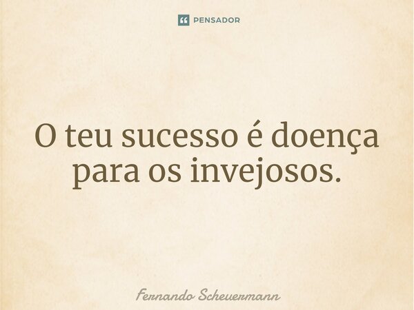 ⁠O teu sucesso é doença para os invejosos.... Frase de Fernando Scheuermann.