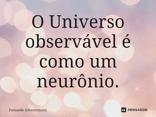 ⁠O Universo observável é como um neurônio.... Frase de Fernando Scheuermann.