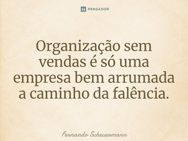 ⁠Organização sem vendas é só uma empresa bem arrumada a caminho da falência.... Frase de Fernando Scheuermann.