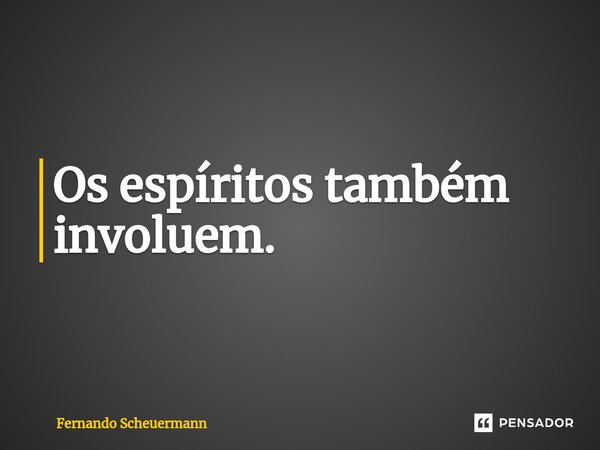 ⁠Os espíritos também involuem.... Frase de Fernando Scheuermann.