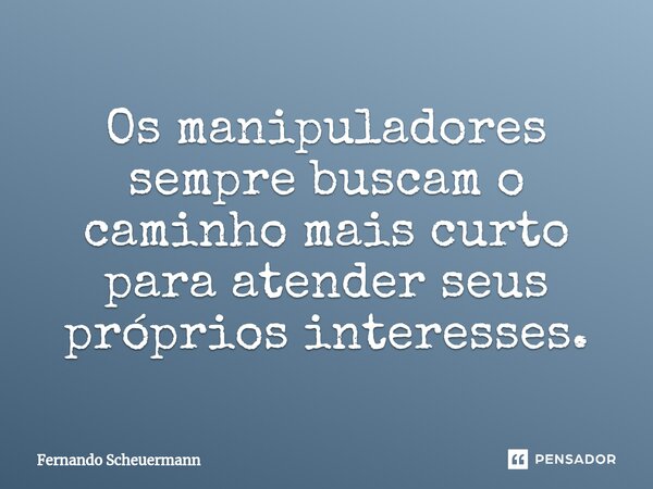 ⁠Os manipuladores sempre buscam o caminho mais curto para atender seus próprios interesses.... Frase de Fernando Scheuermann.