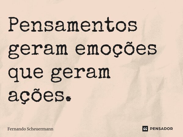 ⁠Pensamentos geram emoções que geram ações.... Frase de Fernando Scheuermann.