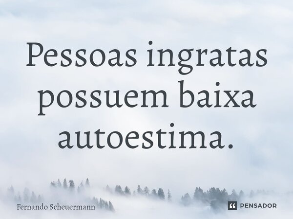 ⁠Pessoas ingratas possuem baixa autoestima.... Frase de Fernando Scheuermann.