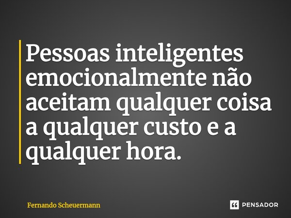 ⁠Pessoas inteligentes emocionalmente não aceitam qualquer coisa a qualquer custo e a qualquer hora.... Frase de Fernando Scheuermann.