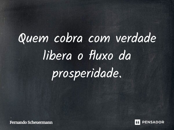 ⁠Quem cobra com verdade libera o fluxo da prosperidade.... Frase de Fernando Scheuermann.