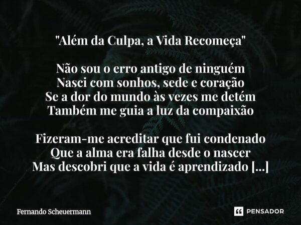 ⁠"Além da Culpa, a Vida Recomeça" Não sou o erro antigo de ninguém Nasci com sonhos, sede e coração Se a dor do mundo às vezes me detém Também me guia... Frase de Fernando Scheuermann.