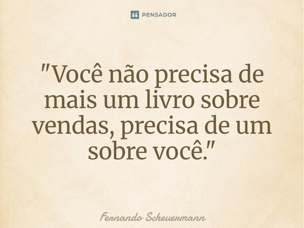 ⁠"Você não precisa de mais um livro sobre vendas, precisa de um sobre você."... Frase de Fernando Scheuermann.