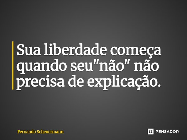 ⁠Sua liberdade começa quando seu "não" não precisa de explicação.... Frase de Fernando Scheuermann.