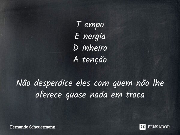 ⁠T empo E nergia D inheiro A tenção Não desperdice eles com quem não lhe oferece quase nada em troca... Frase de Fernando Scheuermann.
