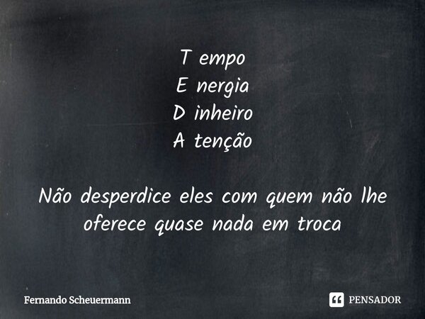 ⁠T empo E nergia D inheiro A tenção Não desperdice eles com quem não lhe oferece quase nada em troca... Frase de Fernando Scheuermann.