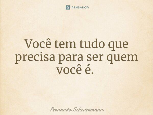 Você tem tudo que precisa para ser quem você é. ⁠... Frase de Fernando Scheuermann.