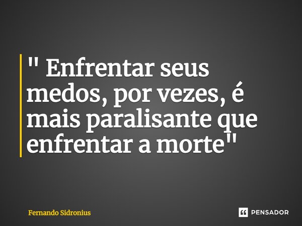 ⁠" Enfrentar seus medos, por vezes, é mais paralisante que enfrentar a morte"... Frase de Fernando Sidronius.