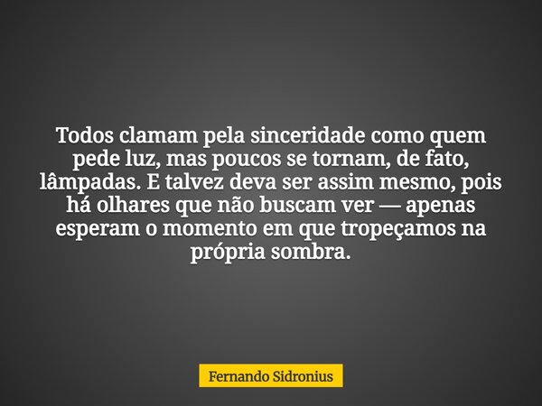 Todos clamam pela sinceridade como quem pede luz, mas poucos se tornam, de fato, lâmpadas. E talvez deva ser assim mesmo, pois há olhares que não buscam ver — a... Frase de Fernando Sidronius.