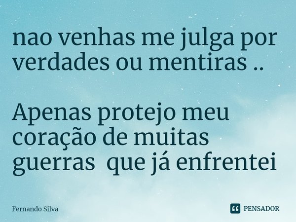 ⁠nao venhas me julga por verdades ou mentiras .. Apenas protejo meu coração de muitas guerras que já enfrentei... Frase de Fernando Silva.