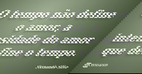 O tempo não define o amor, a intensidade do amor que define o tempo.... Frase de Fernando Silva.
