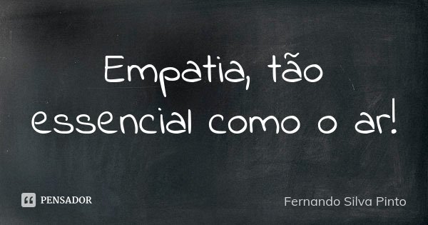 Empatia, tão essencial como o ar!... Frase de Fernando Silva Pinto.
