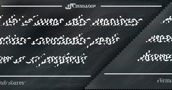 A lei é uma das maiores mentiras contadas pelo homem a si próprio.... Frase de Fernando Soares.